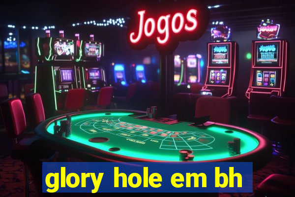 glory hole em bh